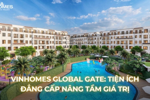 Vinhomes Global Gate: Tiện ích đẳng cấp nâng tầm giá trị