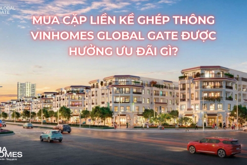 Mua cặp căn liền kề ghép thông Vinhomes Global Gate được hưởng ưu đãi gì?