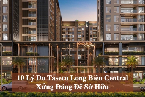 Taseco Long Biên Central – 10 Lý Do Đáng Đầu Tư Ngay Hôm Nay