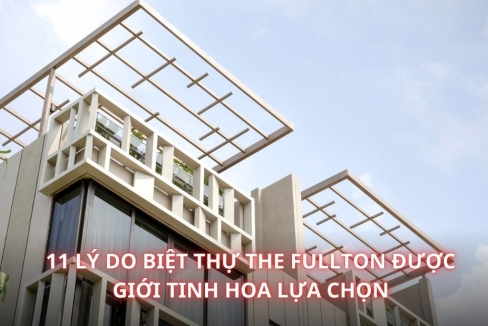 11 lý do biệt thự The Fullton được giới tinh hoa lựa chọn
