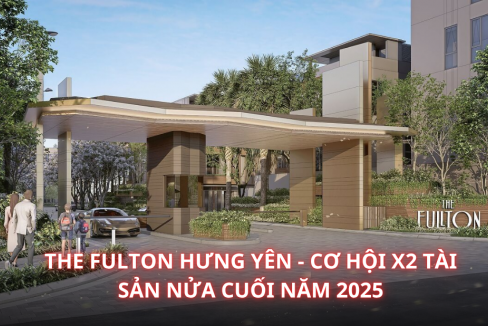 The Fulton Hưng Yên - Cơ hội X2 tài sản nửa cuối năm 2025