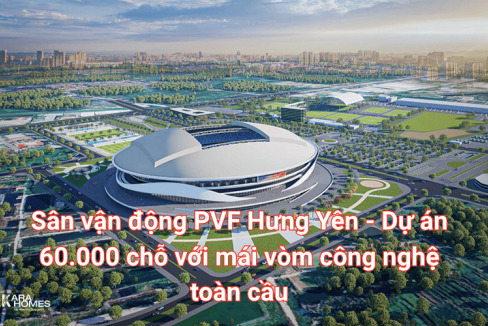 Sân vận động PVF Hưng Yên - Dự án 60.000 chỗ với mái vòm công nghệ toàn cầu