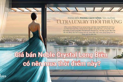 Giá bán Noble Crystal Long Biên, có nên mua thời điểm này?