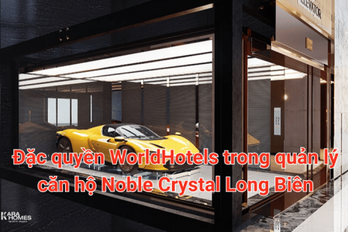 Đặc quyền WorldHotels trong quản lý căn hộ Noble Crystal Long Biên