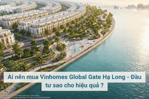 Ai nên mua Vinhomes Global Gate Hạ Long - Đầu tư sao cho hiệu quả ?