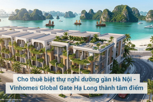 Cho thuê biệt thự nghỉ dưỡng gần Hà Nội - Vinhomes Global Gate Hạ Long thành tâm điểm