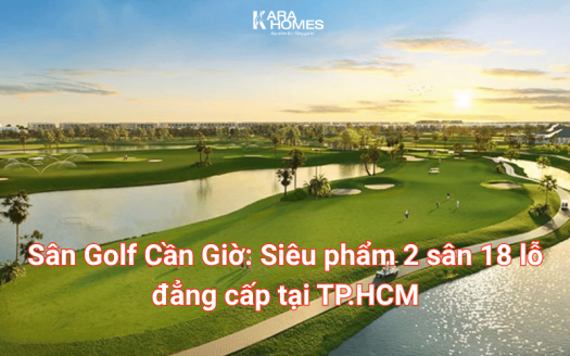 Sân Golf Cần Giờ: Siêu phẩm 2 sân 18 lỗ đẳng cấp tại TP.HCM