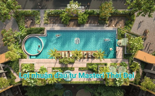 Lợi nhuận đầu tư Masteri Thời Đại - Cho thuê, lướt sóng hay nắm giữ dài hạn?