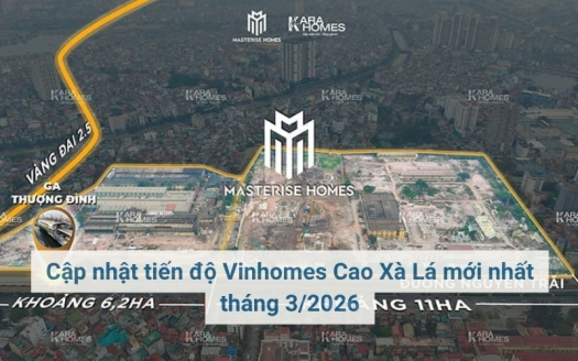 Cập nhật tiến độ Vinhomes Cao Xà Lá mới nhất tháng 3/2026