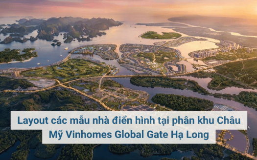 Layout các mẫu nhà điển hình tại phân khu Châu Mỹ Vinhomes Global Gate Hạ Long