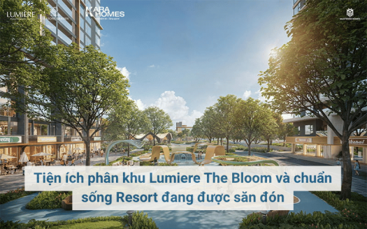 Tiện ích phân khu Lumiere The Bloom và chuẩn sống Resort đang được săn đón