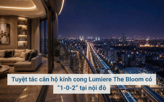 Tuyệt tác căn hộ kính cong Lumiere The Bloom có “1-0-2” tại nội đô
